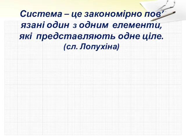 Система – це закономірно пов’язані один з одним елементи, які представляють одне ціле. (сл. Лопухіна)