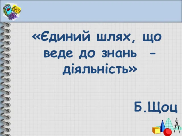 «Єдиний шлях, що веде до знань - діяльність» Б.Щоц