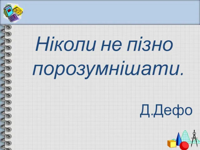 Ніколи не пізно порозумнішати. Д.Дефо