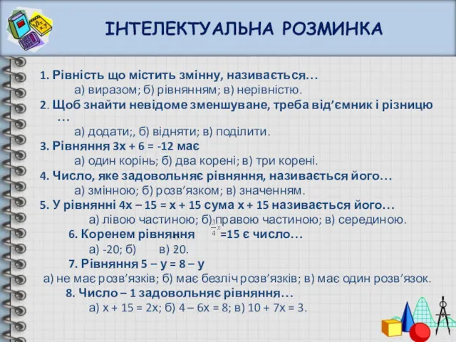 ІНТЕЛЕКТУАЛЬНА РОЗМИНКА 1. Рівність що містить змінну, називається… а) виразом;