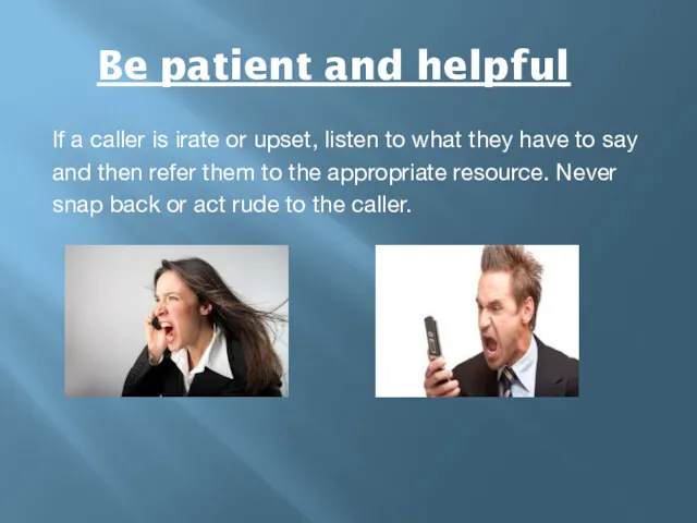 Be patient and helpful If a caller is irate or