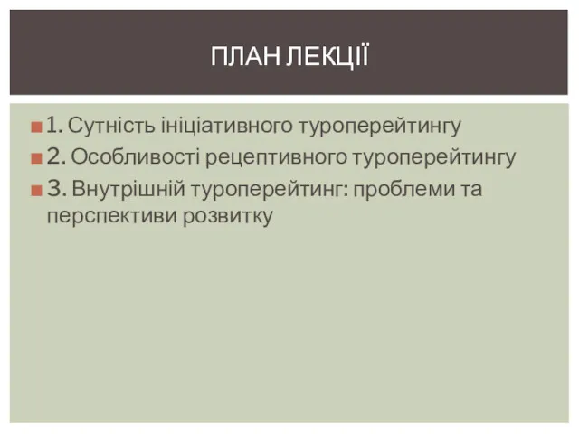 1. Сутність ініціативного туроперейтингу 2. Особливості рецептивного туроперейтингу 3. Внутрішній туроперейтинг: проблеми та