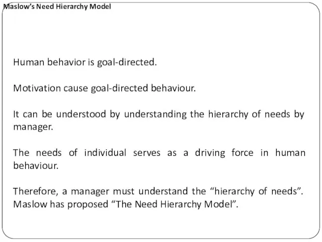 Maslow’s Need Hierarchy Model Human behavior is goal-directed. Motivation cause goal-directed behaviour. It