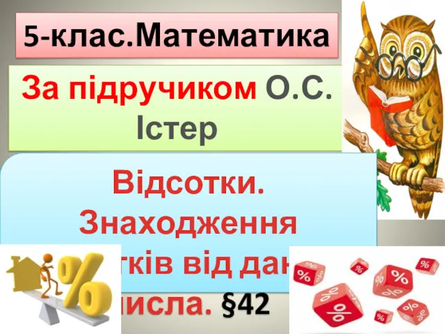 5-клас.Математика За підручиком О.С.Істер Відсотки.Знаходження відсотків від даного числа. §42