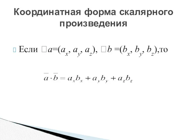 Если a=(ax, ay, az), b =(bx, by, bz),то Координатная форма скалярного произведения