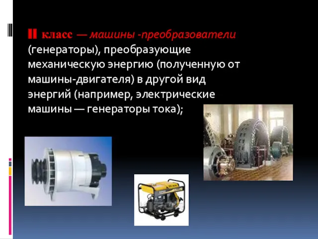 II класс — машины -преобразователи (генераторы), преобразующие механическую энергию (полученную от машины-двигателя) в