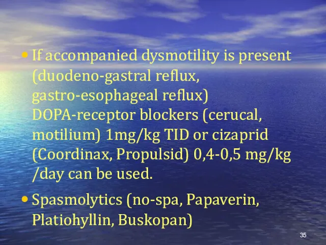 If accompanied dysmotility is present (duodeno-gastral reflux, gastro-esophageal reflux) DOPA-receptor blockers (cerucal, motilium)