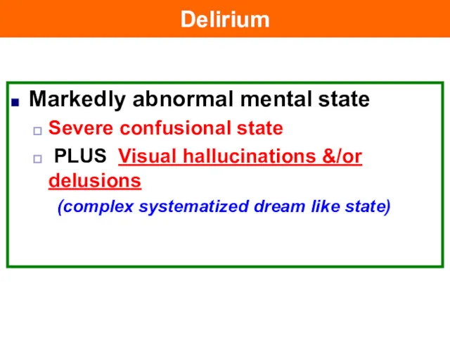 Delirium Markedly abnormal mental state Severe confusional state PLUS Visual hallucinations &/or delusions