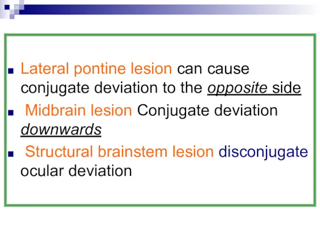 Lateral pontine lesion can cause conjugate deviation to the opposite side Midbrain lesion