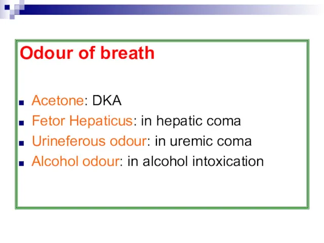 Odour of breath Acetone: DKA Fetor Hepaticus: in hepatic coma Urineferous odour: in