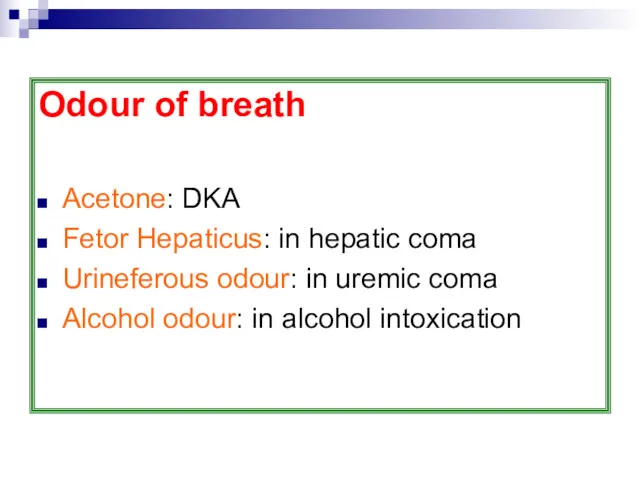 Odour of breath Acetone: DKA Fetor Hepaticus: in hepatic coma