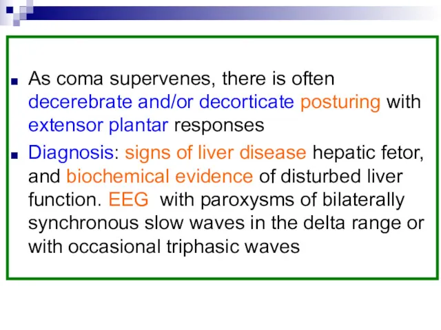 As coma supervenes, there is often decerebrate and/or decorticate posturing