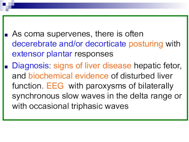 As coma supervenes, there is often decerebrate and/or decorticate posturing with extensor plantar