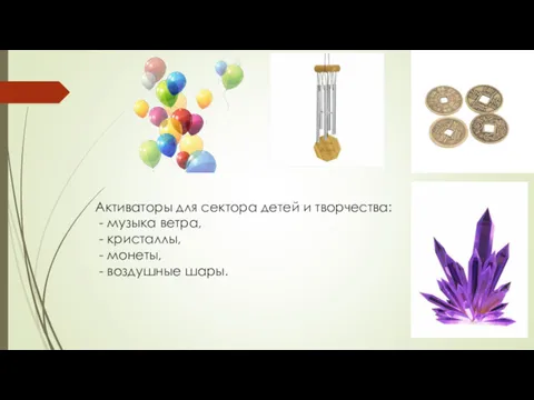 Активаторы для сектора детей и творчества: - музыка ветра, - кристаллы, - монеты, - воздушные шары.