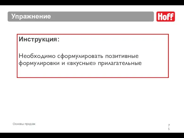 Упражнение Инструкция: Необходимо сформулировать позитивные формулировки и «вкусные» прилагательные Основы продаж