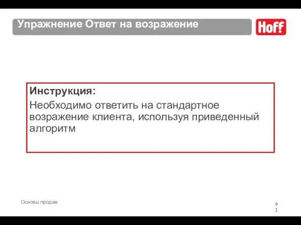 Упражнение Ответ на возражение Инструкция: Необходимо ответить на стандартное возражение клиента, используя приведенный алгоритм Основы продаж