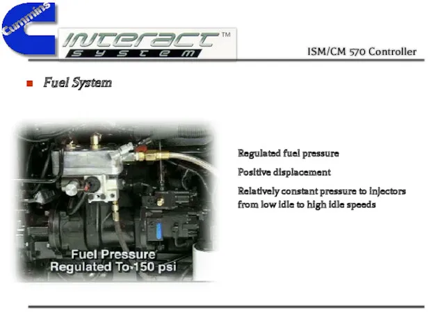 Fuel System Regulated fuel pressure Positive displacement Relatively constant pressure to injectors from