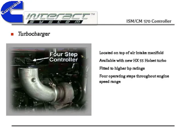 Turbocharger Located on top of air intake manifold Available with new HX 55