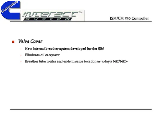 Valve Cover New internal breather system developed for the ISM Eliminate oil carryover