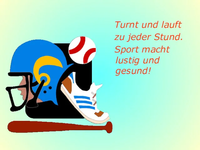 Turnt und lauft zu jeder Stund. Sport macht lustig und gesund!