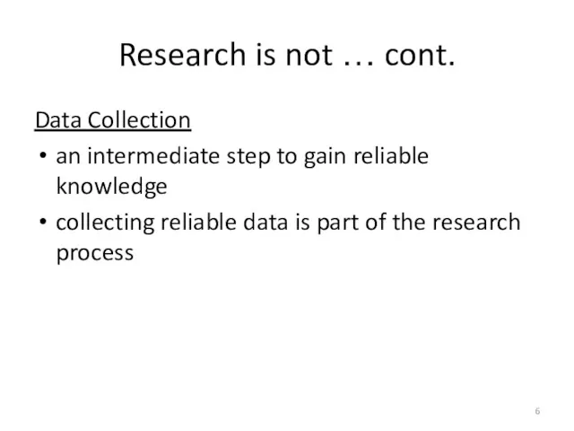 Research is not … cont. Data Collection an intermediate step to gain reliable