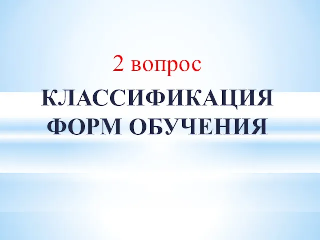 2 вопрос КЛАССИФИКАЦИЯ ФОРМ ОБУЧЕНИЯ