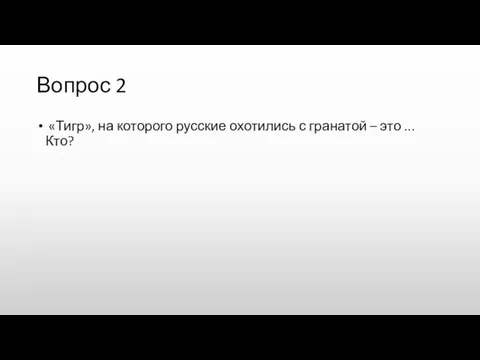 Вопрос 2 «Тигр», на которого русские охотились с гранатой – это ... Кто?