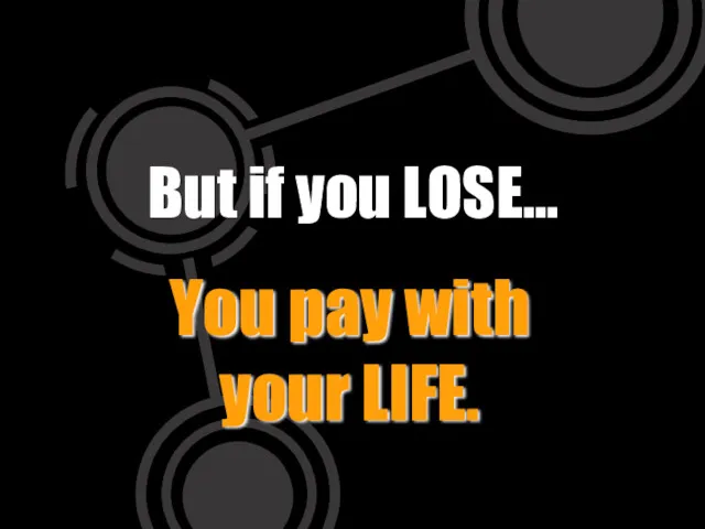 But if you LOSE… You pay with your LIFE.