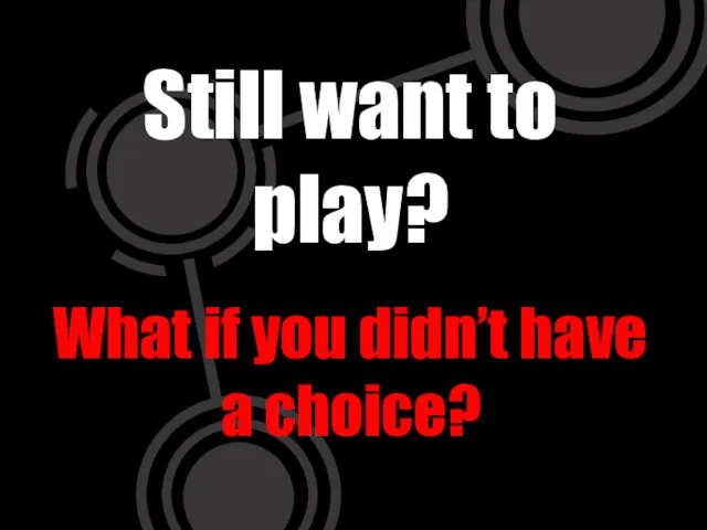 Still want to play? What if you didn’t have a choice?