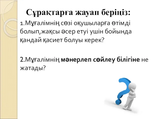 Сұрақтарға жауап беріңіз: 1.Мұғалімнің сөзі оқушыларға өтімді болып,жақсы әсер етуі