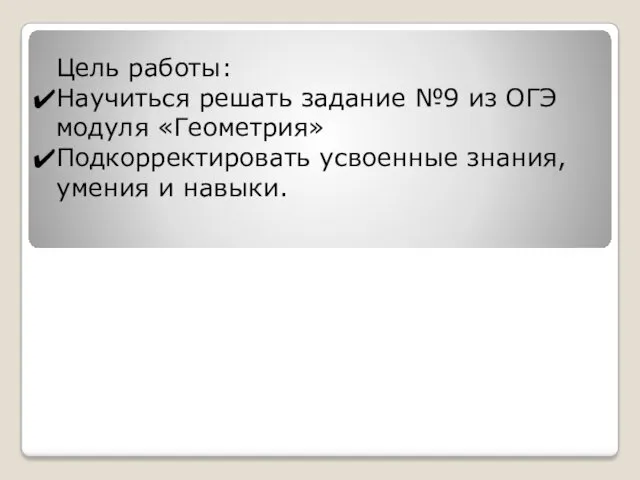 Цель работы: Научиться решать задание №9 из ОГЭ модуля «Геометрия» Подкорректировать усвоенные знания, умения и навыки.