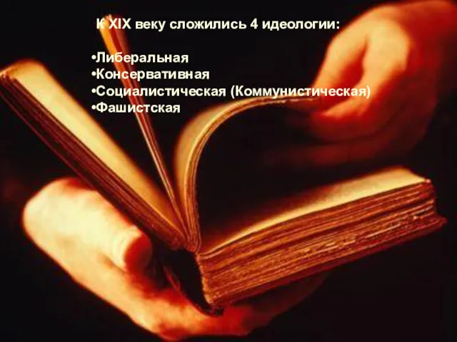 К XIX веку сложились 4 идеологии: Либеральная Консервативная Социалистическая (Коммунистическая) Фашистская