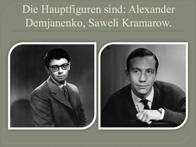 Die Hauptfiguren sind: Alexander Demjanenko, Saweli Kramarow.