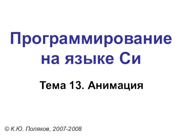 Программирование на языке Си Тема 13. Анимация © К.Ю. Поляков, 2007-2008