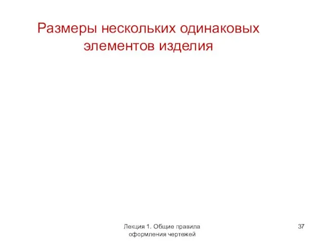 Размеры нескольких одинаковых элементов изделия Лекция 1. Общие правила оформления чертежей