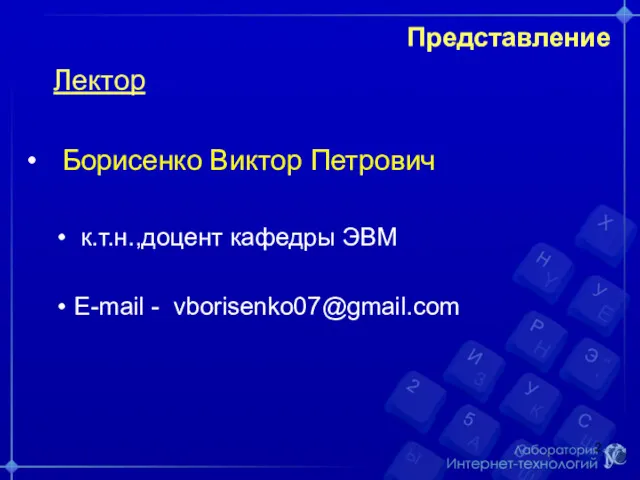 Представление Лектор Борисенко Виктор Петрович к.т.н.,доцент кафедры ЭВМ E-mail - vborisenko07@gmail.com