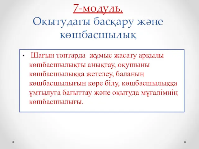 7-модуль. Оқытудағы басқару және көшбасшылық Шағын топтарда жұмыс жасату арқылы