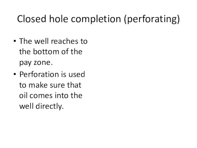 Closed hole completion (perforating) The well reaches to the bottom of the pay