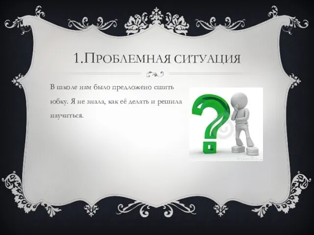 1.ПРОБЛЕМНАЯ СИТУАЦИЯ В школе нам было предложено сшить юбку. Я