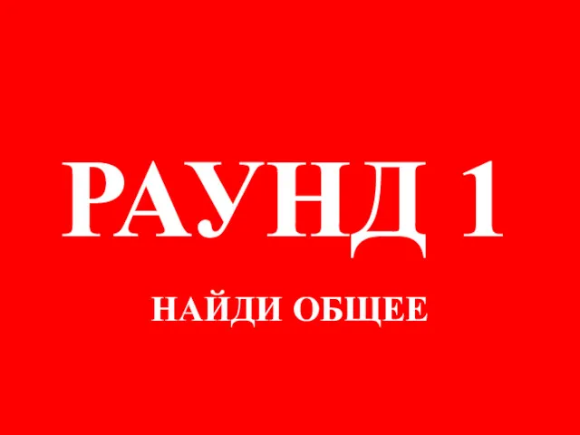 НАЙДИ ОБЩЕЕ РАУНД 1