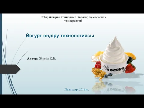 Йогурт өндіру технологиясы Автор: Жүсіп Қ.Е. С.Торайғыров атындағы Павлодар мемлекеттік университеті Павлодар, 2016 ж.