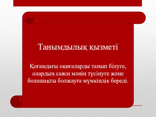 Танымдылық қызметі Қоғамдағы оқиғаларды танып білуге, олардың саяси мәнін түсінуге және болашақты болжауға мүмкіндік береді.