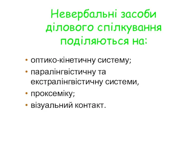 Невербальні засоби ділового спілкування поділяються на: оптико-кінетичну систему; паралінгвістичну та екстралінгвістичну системи, проксеміку; візуальний контакт.