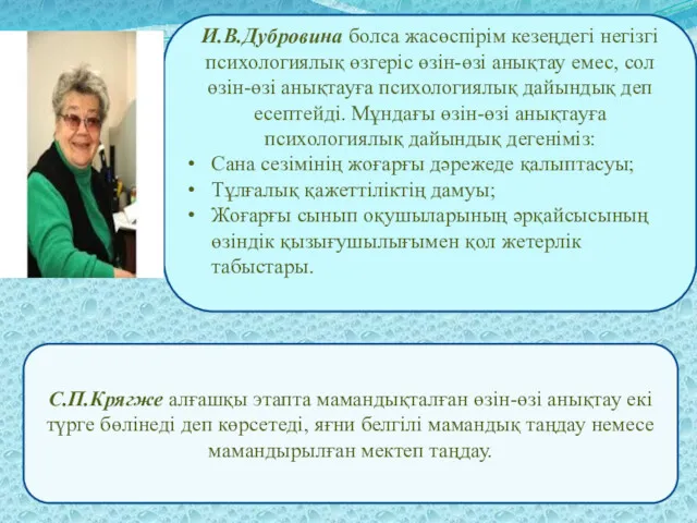 И.В.Дубровина болса жасөспірім кезеңдегі негізгі психологиялық өзгеріс өзін-өзі анықтау емес, сол өзін-өзі анықтауға