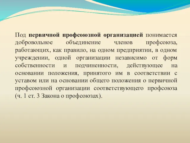 Под первичной профсоюзной организацией понимается добровольное объединение членов профсоюза, работающих,