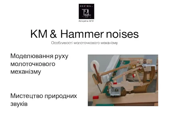 KM & Hammer noises Особливості молоточкового механізму Моделювання руху молоточкового механізму Мистецтво природних звуків Алгоритм -8/12