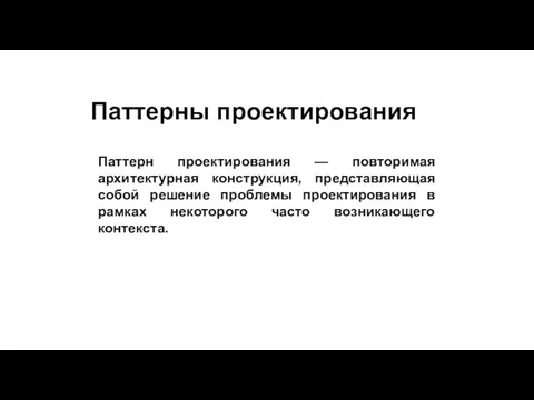 Паттерны проектирования Паттерн проектирования — повторимая архитектурная конструкция, представляющая собой