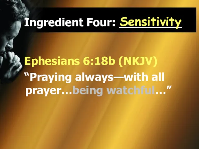 Ingredient Four: _________ Ephesians 6:18b (NKJV) “Praying always—with all prayer…being watchful…” Sensitivity