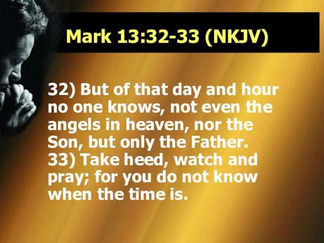 Mark 13:32-33 (NKJV) 32) But of that day and hour