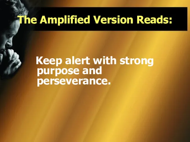 The Amplified Version Reads: Keep alert with strong purpose and perseverance.